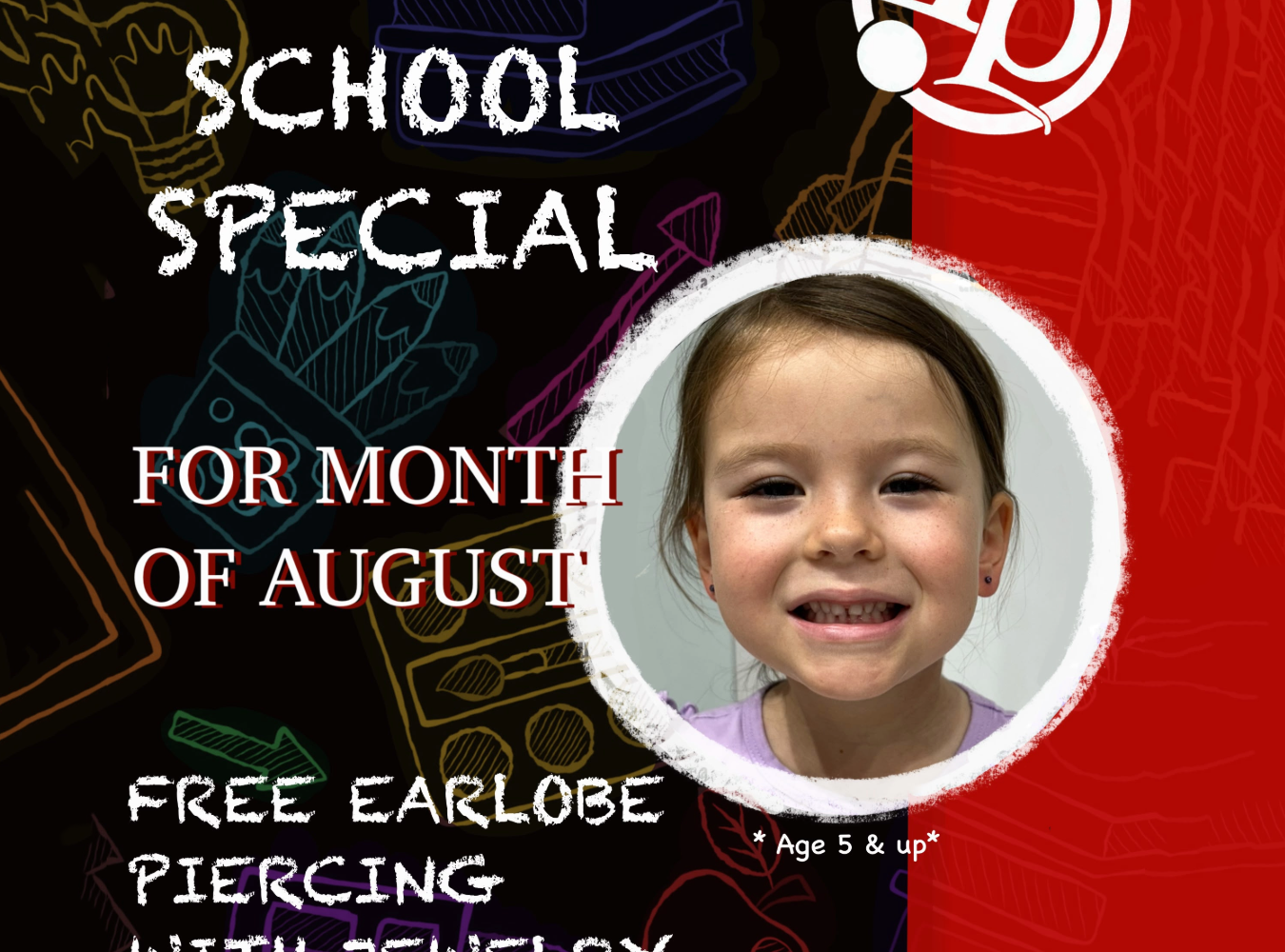 Flyer with Back to School Special text, childs smiling face with freshly pierced ears, and offer: free earlobe piercing with jewelry purchase in August. Age 5 & up. Logo in upper right. Chalk doodles in background.