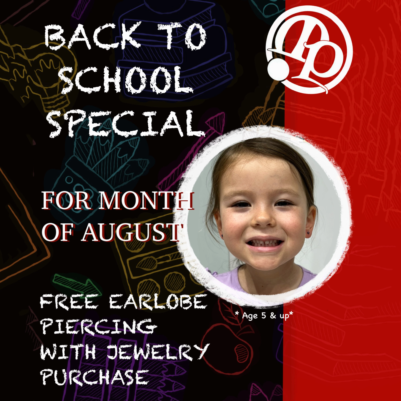 Flyer with Back to School Special text, childs smiling face with freshly pierced ears, and offer: free earlobe piercing with jewelry purchase in August. Age 5 & up. Logo in upper right. Chalk doodles in background.